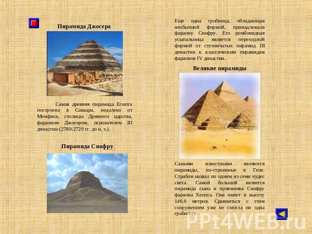 Пирамида Джосера Самая древняя пирамида Египта построена в Саккара, недалеко от Мемфиса, столицы Древнего царства, фараоном Джосером, основателем III династии (2780-2720 гг. до н. э.). Пирамида СнофруЕще одна гробница, обладающая необычной формой, п…