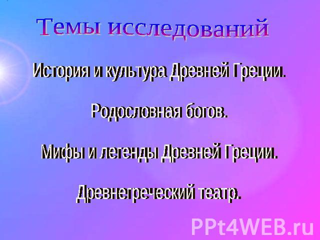 Темы исследований История и культура Древней Греции.Родословная богов.Мифы и легенды Древней Греции.Древнегреческий театр.