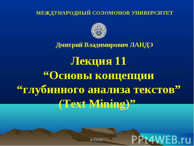 МЕЖДУНАРОДНЫЙ СОЛОМОНОВ УНИВЕРСИТЕТ Дмитрий Владимирович ЛАНДЭЛекция 11“Основы концепции“глубинного анализа текстов”(Text Mining)”