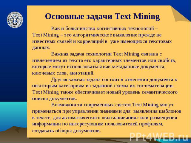 Основные задачи Text Mining Как и большинство когнитивных технологий – Text Mining – это алгоритмическое выявление прежде не известных связей и корреляций в уже имеющихся текстовых данных. Важная задача технологии Text Mining связана с извлечением и…