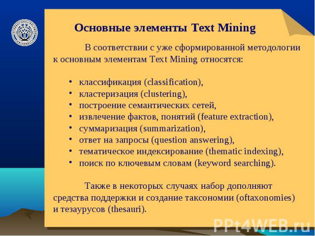 Основные элементы Text Mining В соответствии с уже сформированной методологии к основным элементам Text Mining относятся: классификация (classification), кластеризация (clustering), построение семантических сетей, извлечение фактов, понятий (feature…