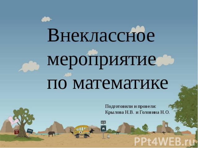 Внеклассное мероприятие по математикеПодготовили и провели:Крылова Н.В. и Головина Н.О.