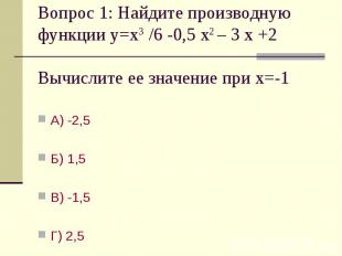 Вопрос 1: Найдите производную функции у=х3 /6 -0,5 х2 – 3 х +2 Вычислите ее знач