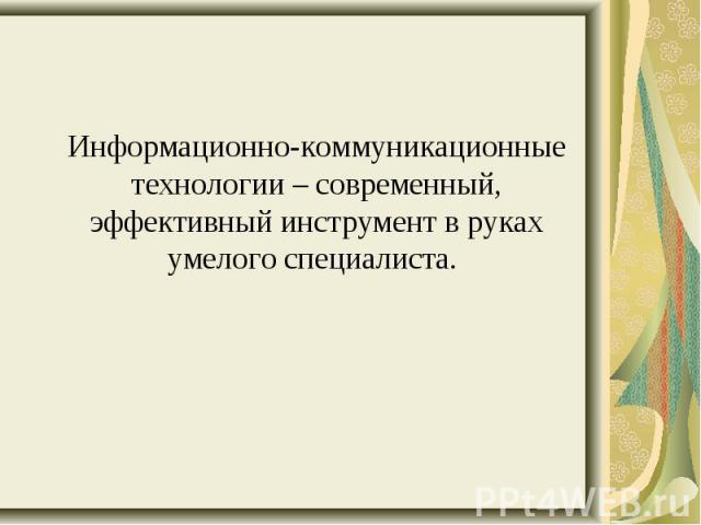 Информационно-коммуникационные технологии – современный, эффективный инструмент в руках умелого специалиста.