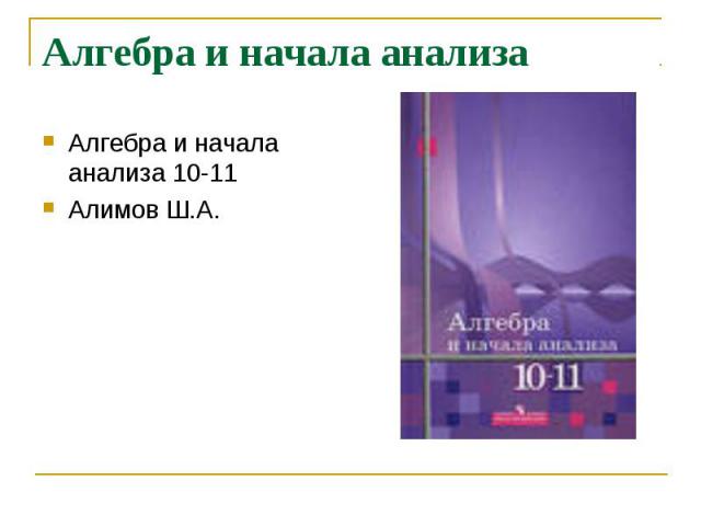 Алгебра и начала анализа Алгебра и начала анализа 10-11Алимов Ш.А.