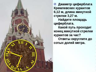 Диаметр циферблата Кремлевских курантов 6,12 м, длина минутной стрелки 3,27 м. Н