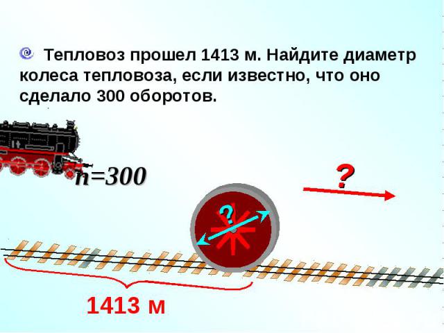 Тепловоз прошел 1413 м. Найдите диаметр колеса тепловоза, если известно, что оно сделало 300 оборотов.