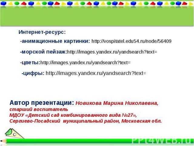 Интернет-ресурс: -анимационные картинки: http://vospitatel.edu54.ru/node/56409-морской пейзаж:http://images.yandex.ru/yandsearch?text=-цветы:http://images.yandex.ru/yandsearch?text=-цифры: http://images.yandex.ru/yandsearch?text=Автор презентации: Н…