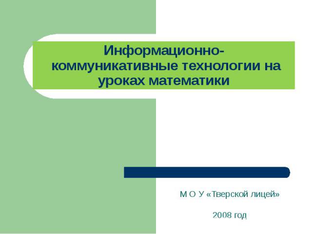 Информационно- коммуникативные технологии на уроках математики М О У «Тверской лицей»2008 год