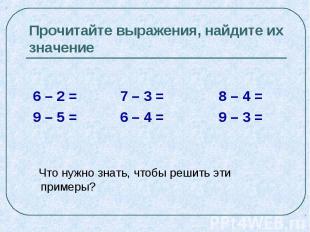 Прочитайте выражения, найдите их значение 6 – 2 = 7 – 3 = 8 – 4 = 9 – 5 = 6 – 4