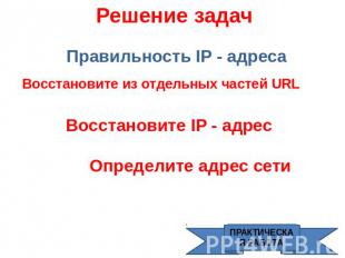 Решение задач Правильность IP - адреса Восстановите из отдельных частей URL Восс