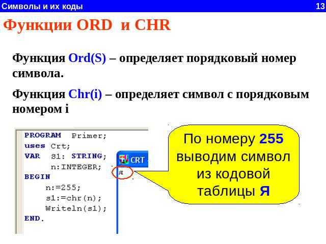 Функции ORD и CHR Функция Ord(S) – определяет порядковый номер символа. Функция Chr(i) – определяет символ с порядковым номером i По номеру 255 выводим символ из кодовой таблицы Я