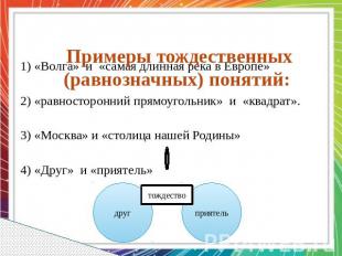 Примеры тождественных (равнозначных) понятий:   1) «Волга» и «самая длинная река