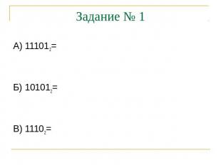 Задание № 1 А) 111012= Б) 101012=В) 11102=