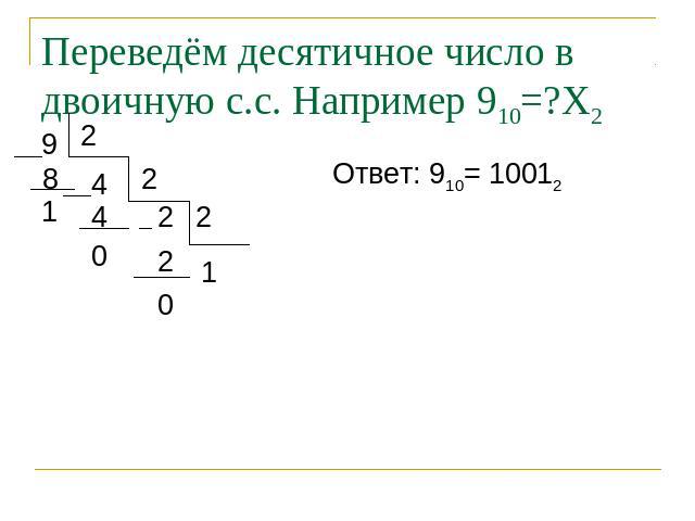 Переведём десятичное число в двоичную с.с. Например 910=?Х2 Ответ: 910= 10012
