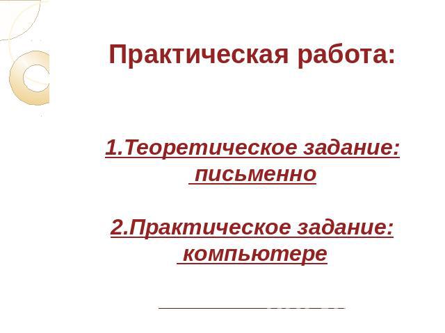 Практическая работа:1.Теоретическое задание: письменно2.Практическое задание: компьютере