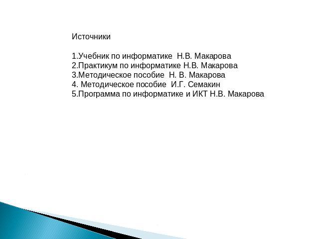 Источники1.Учебник по информатике Н.В. Макарова2.Практикум по информатике Н.В. Макарова3.Методическое пособие Н. В. Макарова4. Методическое пособие И.Г. Семакин5.Программа по информатике и ИКТ Н.В. Макарова