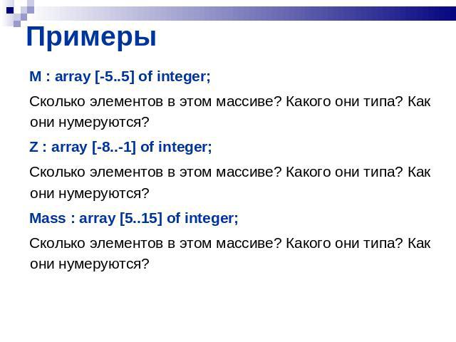 M : array [-5..5] of integer;Сколько элементов в этом массиве? Какого они типа? Как они нумеруются?Z : array [-8..-1] of integer;Сколько элементов в этом массиве? Какого они типа? Как они нумеруются?Mass : array [5..15] of integer;Сколько элементов …