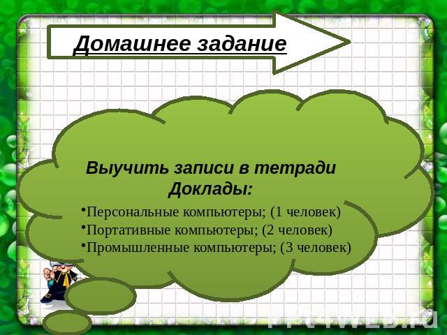 Выучить записи в тетрадиДоклады: Персональные компьютеры; (1 человек)Портативные компьютеры; (2 человек)Промышленные компьютеры; (3 человек)