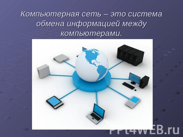 Компьютерная сеть – это система обмена информацией между компьютерами.