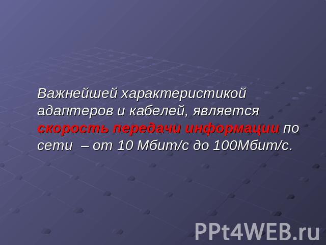 Важнейшей характеристикой адаптеров и кабелей, является скорость передачи информации по сети  – от 10 Мбит/с до 100Мбит/с.