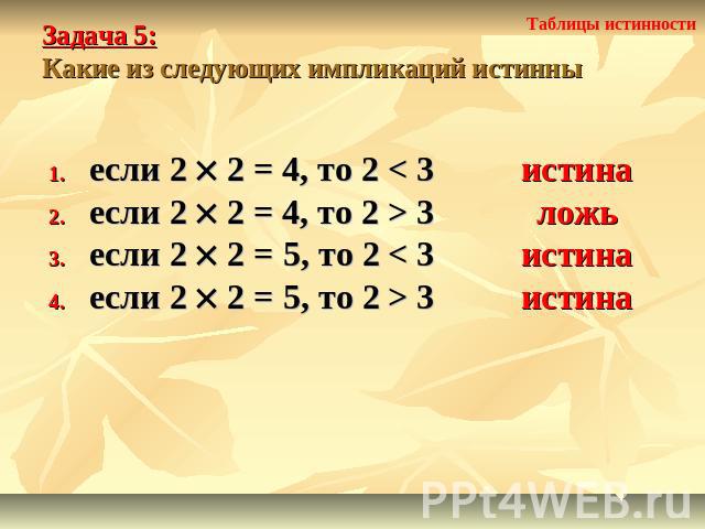 Задача 5: Какие из следующих импликаций истинны если 2 2 = 4, то 2 < 3если 2 2 = 4, то 2 > 3если 2 2 = 5, то 2 < 3если 2 2 = 5, то 2 > 3 истиналожьистинаистина