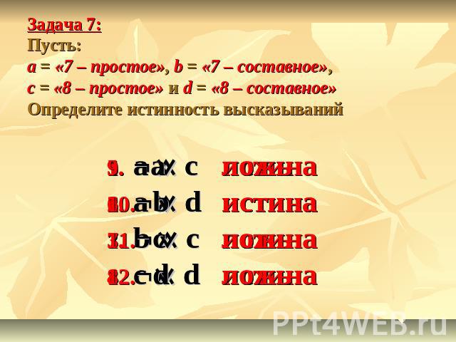 Задача 7: Пусть: а = «7 – простое», b = «7 – составное», с = «8 – простое» и d = «8 – составное»Определите истинность высказываний а са db cc d ложьистинаистиналожь