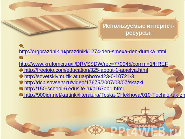 Используемые интернет-ресурсы: http://orgprazdnik.ru/prazdniki/1274-den-smexa-den-duraka.html http://www.krutomer.ru/jj/DRVSSDW/rec=770945/comm=1/HREF http://freejojo.com/education/325-about-1-aprelya.html http://sovetskiymultik.at.ua/photo/423-0-10…