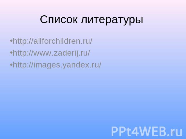 Список литературы http://allforchildren.ru/http://www.zaderij.ru/http://images.yandex.ru/