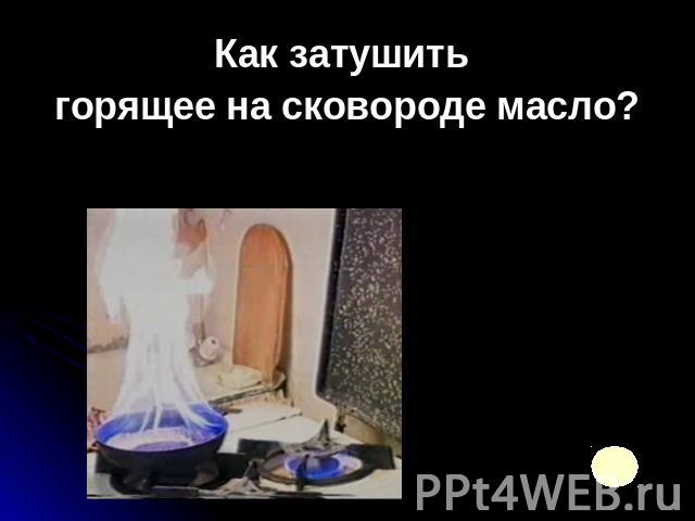 Как затушить горящее на сковороде масло?