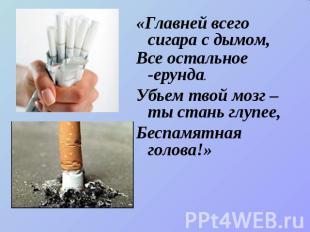 «Главней всего сигара с дымом, Все остальное -ерунда.Убьем твой мозг – ты стань