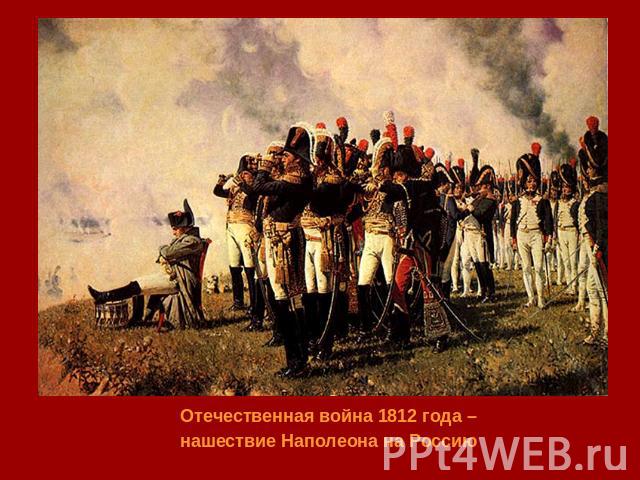 Отечественная война 1812 года – нашествие Наполеона на Россию