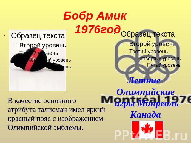 Бобр Амик 1976год В качестве основного атрибута талисман имел яркий красный пояс с изображением Олимпийской эмблемы. Летние Олимпийские игры МонреальКанада