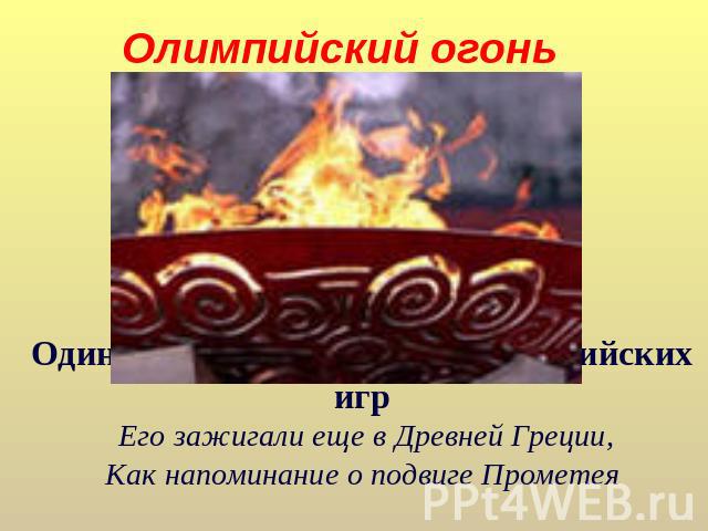 Олимпийский огонь Один из главных символов олимпийских игр Его зажигали еще в Древней Греции,Как напоминание о подвиге Прометея