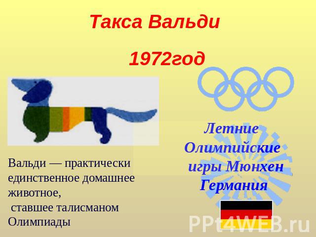 Такса Вальди 1972год Вальди — практически единственное домашнее животное, ставшее талисманом Олимпиады Летние Олимпийские игры МюнхенГермания