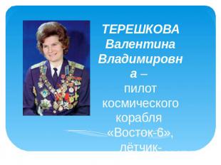 ТЕРЕШКОВА Валентина Владимировна – пилот космического корабля «Восток-6», лётчик