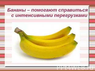 Бананы – помогают справиться с интенсивными перегрузками