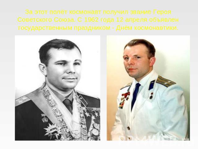За этот полёт космонавт получил звание Героя Советского Союза. С 1962 года 12 апреля объявлен государственным праздником - Днём космонавтики.
