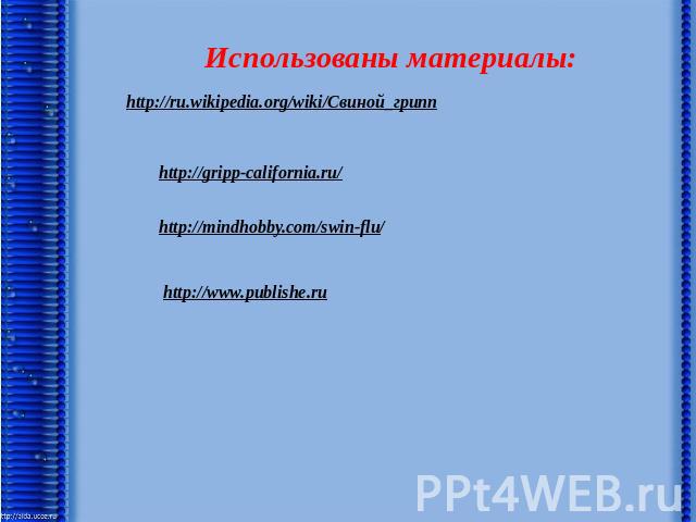 Использованы материалы: http://ru.wikipedia.org/wiki/Свиной_грипп http://gripp-california.ru/ http://mindhobby.com/swin-flu/ http://www.publishe.ru