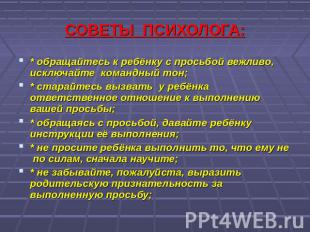 СОВЕТЫ ПСИХОЛОГА: * обращайтесь к ребёнку с просьбой вежливо, исключайте командн