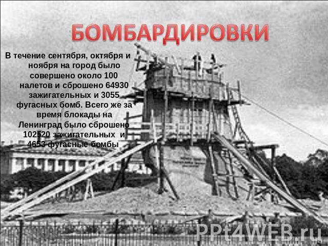 В течение сентября, октября и ноября на город было совершено около 100 налетов и сброшено 64930 зажигательных и 3055 фугасных бомб. Всего же за время блокады на Ленинград было сброшено 102520 зажигательных и 4653 фугасные бомбы