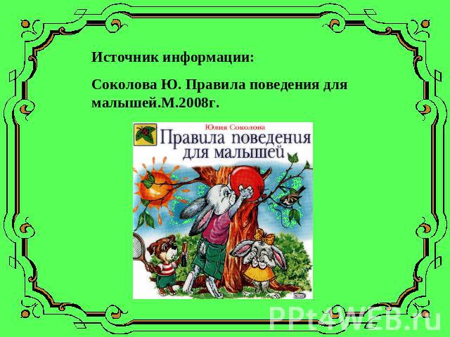 Источник информации:Соколова Ю. Правила поведения для малышей.М.2008г.