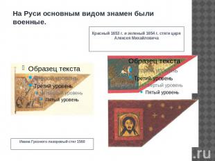 На Руси основным видом знамен были военные.Ивана Грозного лазоревый стяг 1560