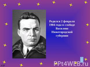 Родился 2 февраля 1904 года в слободе Василево Нижегородской губернии