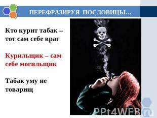 ПЕРЕФРАЗИРУЯ ПОСЛОВИЦЫ… Кто курит табак – тот сам себе враг Курильщик – сам себе
