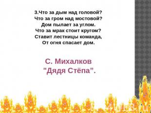 3.Что за дым над головой?Что за гром над мостовой?Дом пылает за углом.Что за мра