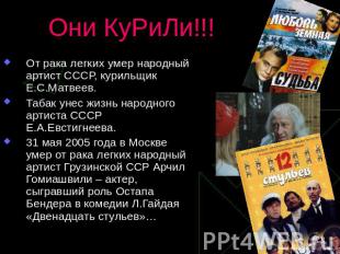 Они КуРиЛи!!! От рака легких умер народный артист СССР, курильщик Е.С.Матвеев. Т