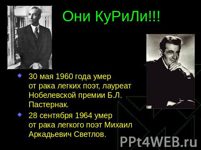 Они КуРиЛи!!! 30 мая 1960 года умер от рака легких поэт, лауреат Нобелевской премии Б.Л. Пастернак. 28 сентября 1964 умер от рака легкого поэт Михаил Аркадьевич Светлов.