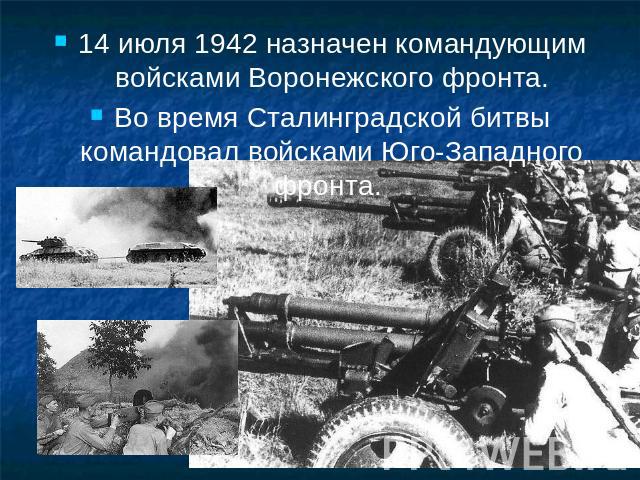 14 июля 1942 назначен командующим войсками Воронежского фронта.Во время Сталинградской битвы командовал войсками Юго-Западного фронта.
