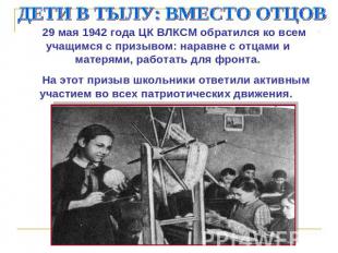 ДЕТИ В ТЫЛУ: ВМЕСТО ОТЦОВ 29 мая 1942 года ЦК ВЛКСМ обратился ко всем учащимся с